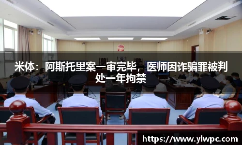 米体：阿斯托里案一审完毕，医师因诈骗罪被判处一年拘禁