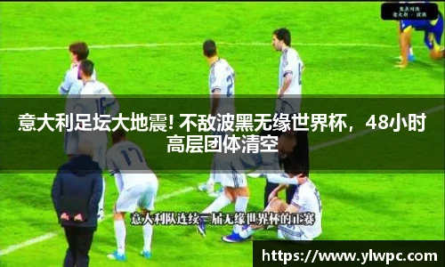 意大利足坛大地震! 不敌波黑无缘世界杯，48小时高层团体清空